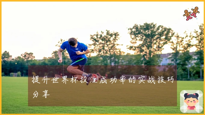 提升世界杯投注成功率的实战技巧分享
