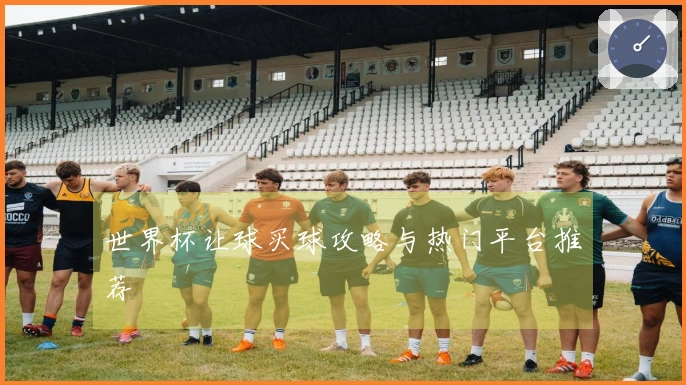 世界杯让球买球攻略与热门平台推荐