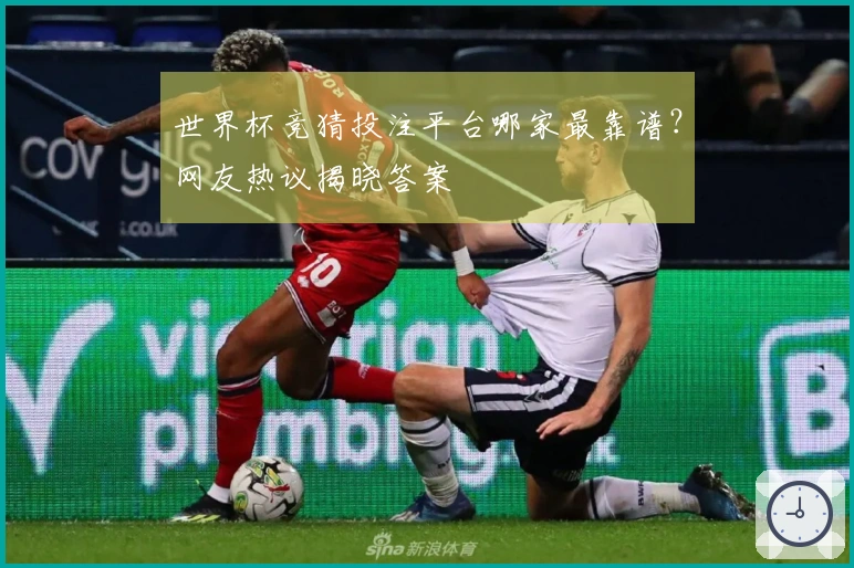 世界杯竞猜投注平台哪家最靠谱？网友热议揭晓答案