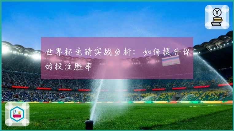 世界杯竞猜实战分析：如何提升你的投注胜率