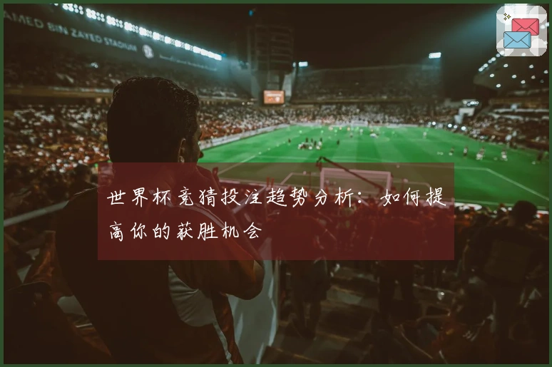 世界杯竞猜投注趋势分析：如何提高你的获胜机会