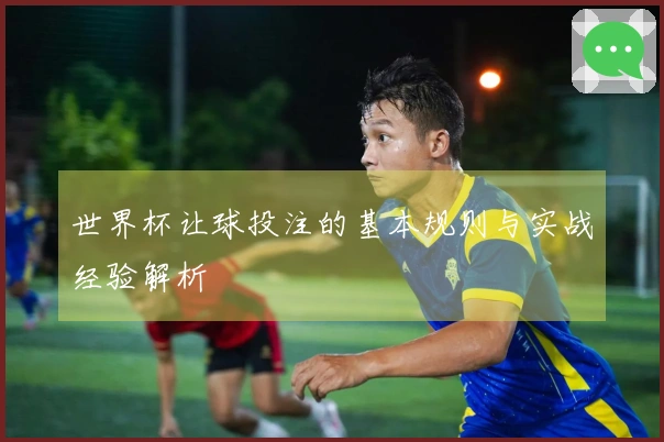 世界杯让球投注的基本规则与实战经验解析