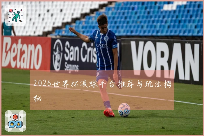 2026世界杯滚球平台推荐与玩法揭秘