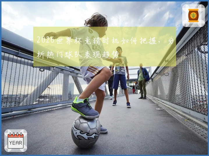 2026世界杯竞猜时机如何把握，分析热门球队表现趋势