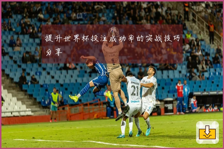 提升世界杯投注成功率的实战技巧分享